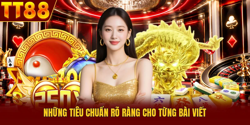 Tiêu Chuẩn Biên Tập TT88 - Quy Tắc Vàng Đột Phá Nội Dung 2 Những tiêu chuẩn rõ ràng cho từng bài viết