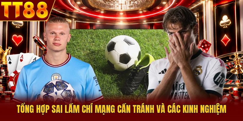 Tổng hợp sai lầm chí mạng cần tránh và các kinh nghiệm